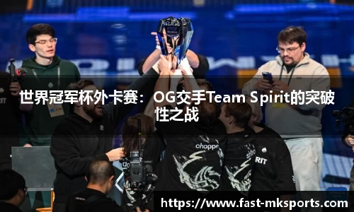 世界冠军杯外卡赛：OG交手Team Spirit的突破性之战