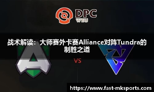 战术解读：大师赛外卡赛Alliance对阵Tundra的制胜之道