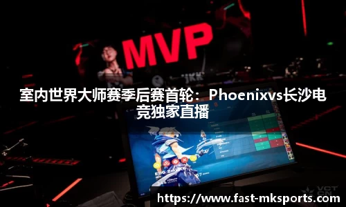 室内世界大师赛季后赛首轮：Phoenixvs长沙电竞独家直播