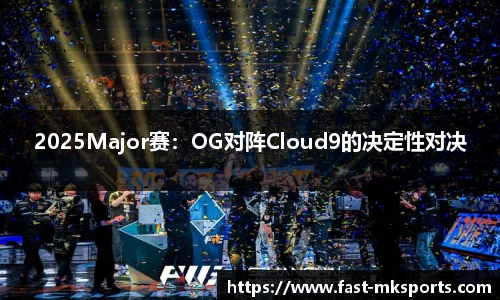 2025Major赛：OG对阵Cloud9的决定性对决